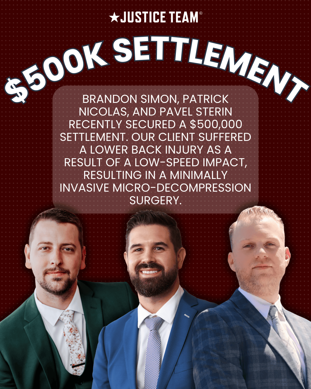 Brandon Simon, Patrick Nicolas, and Pavel Sterin secured a $500,000 settlement for a client who sustained a lower back injury from a low-speed impact, resulting in a minimally invasive micro-decompression surgery.