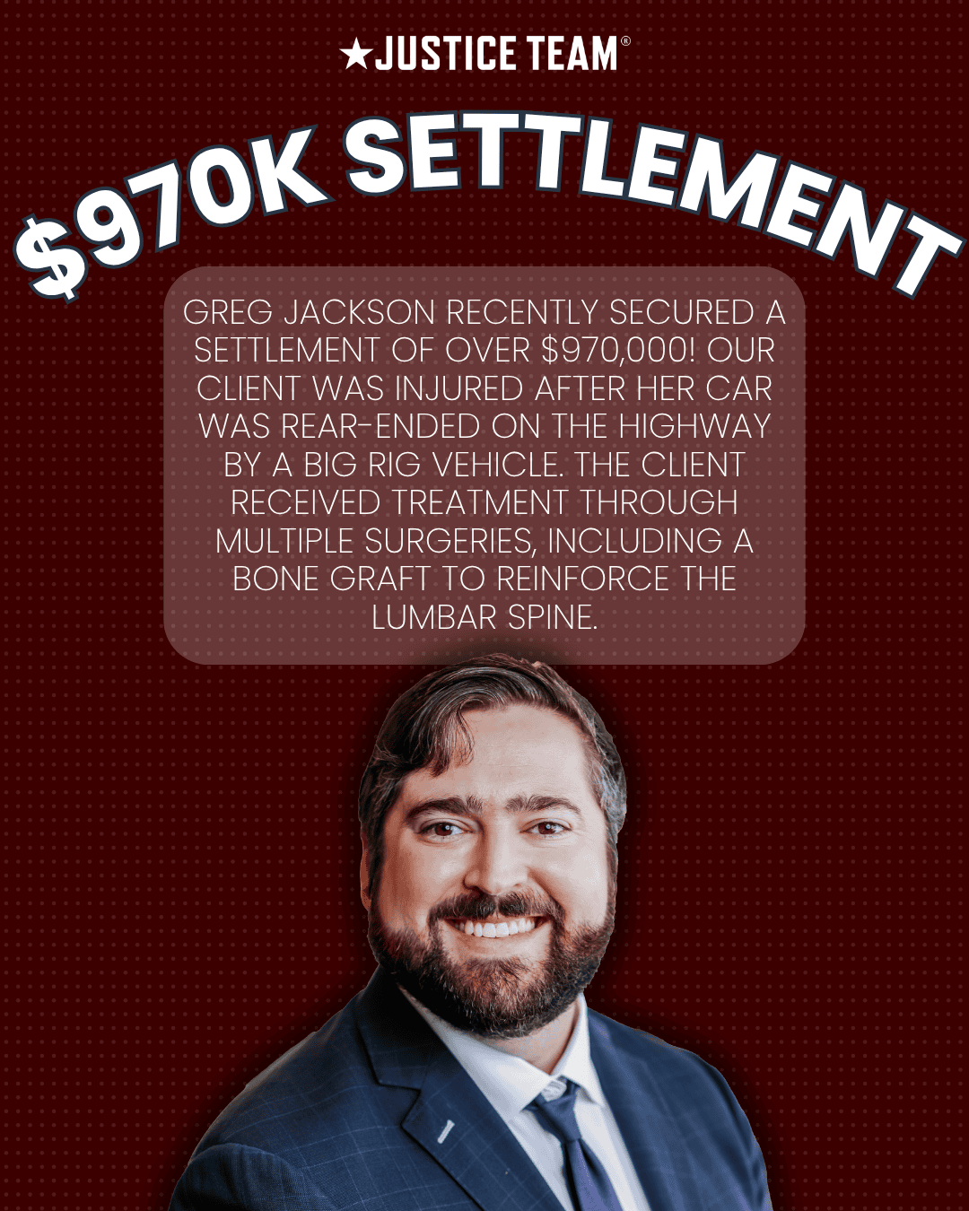 Justice Team graphic announcing a $970,000 settlement secured by attorney Greg Jackson for a client injured in a big rig rear-end highway collision requiring multiple surgeries including a lumbar spine bone graft; features Greg Jackson's headshot and Justice Team branding.